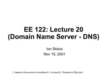 EE 122: Lecture 20 (Domain Name Server - DNS) Ion Stoica Nov 15, 2001 (* based on the some on-line slides of J. Kurose & K. Rose and of Raj Jain)