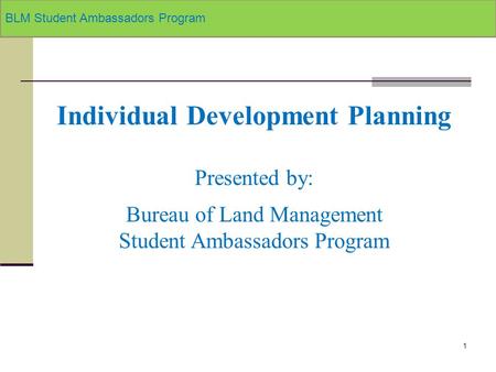 1 Individual Development Planning Presented by: Bureau of Land Management Student Ambassadors Program BLM Student Ambassadors Program.