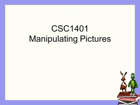 CSC1401 Manipulating Pictures. What we have done to date We have modified pictures by writing on top of them Using Turtles and using Graphics Drawing.