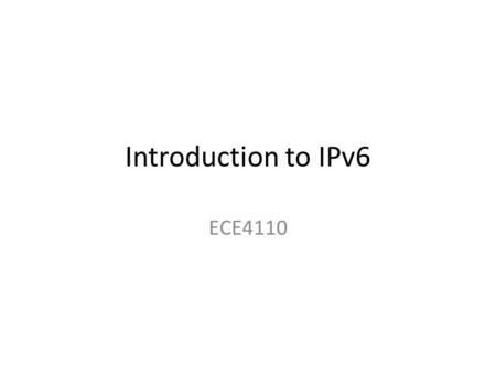 Introduction to IPv6 ECE4110. Problems with IPv4 32-bit addresses give about 4,000,000 addresses IPv4 Addresses WILL run out at some point – Some predicted.