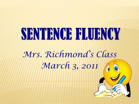 SENTENCE FLUENCY Mrs. Richmond’s Class March 3, 2011.