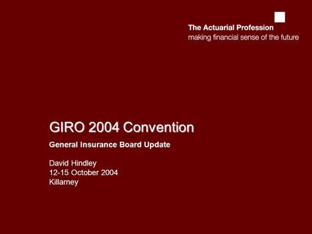 GIRO 2004 Convention General Insurance Board Update David Hindley 12-15 October 2004 Killarney.