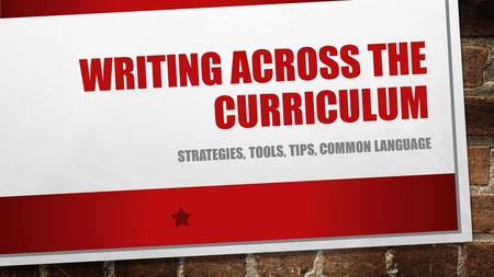 WRITING ACROSS THE CURRICULUM STRATEGIES, TOOLS, TIPS, COMMON LANGUAGE.