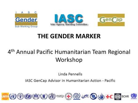 THE GENDER MARKER 4 th Annual Pacific Humanitarian Team Regional Workshop Linda Pennells IASC GenCap Advisor in Humanitarian Action - Pacific.