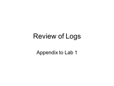 Review of Logs Appendix to Lab 1. What is a Log? Nothing more complicated than the inverse of an exponential!!!!!!!