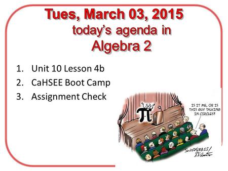 1.Unit 10 Lesson 4b 2.CaHSEE Boot Camp 3.Assignment Check.