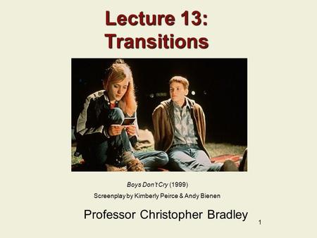 1 Lecture 13: Transitions Professor Christopher Bradley Boys Don’t Cry (1999) Screenplay by Kimberly Peirce & Andy Bienen.