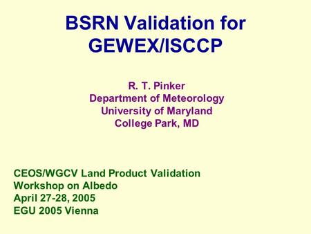 BSRN Validation for GEWEX/ISCCP R. T. Pinker Department of Meteorology University of Maryland College Park, MD CEOS/WGCV Land Product Validation Workshop.