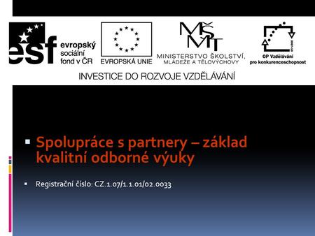  Spolupráce s partnery – základ kvalitní odborné výuky  Registrační číslo: CZ.1.07/1.1.01/02.0033.