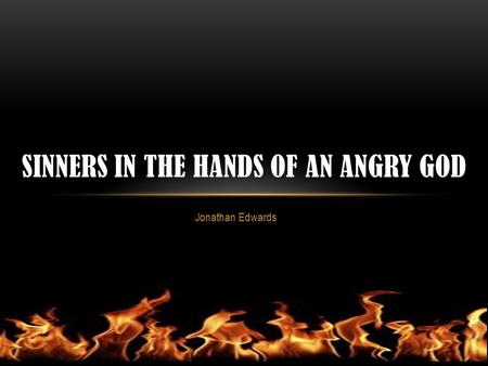 Jonathan Edwards SINNERS IN THE HANDS OF AN ANGRY GOD.