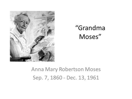 “Grandma Moses” Anna Mary Robertson Moses Sep. 7, 1860 - Dec. 13, 1961.