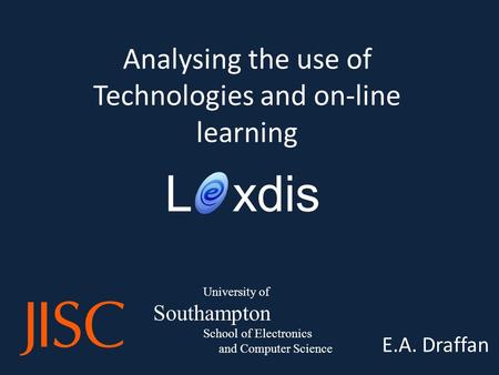 Analysing the use of Technologies and on-line learning E.A. Draffan L xdis University of Southampton School of Electronics and Computer Science.