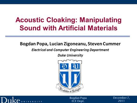 December 7, 2011 Acoustic Cloaking: Manipulating Sound with Artificial Materials Bogdan Popa, Lucian Zigoneanu, Steven Cummer Electrical and Computer Engineering.