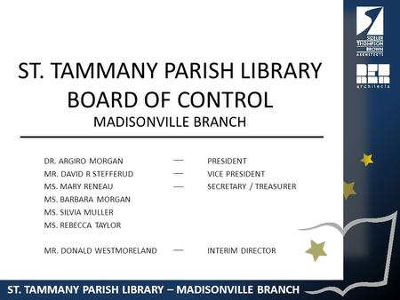 ST. TAMMANY PARISH LIBRARY – MADISONVILLE BRANCH ST. TAMMANY PARISH LIBRARY BOARD OF CONTROL DR. ARGIRO MORGAN MR. DAVID R STEFFERUD MS. MARY RENEAU MS.