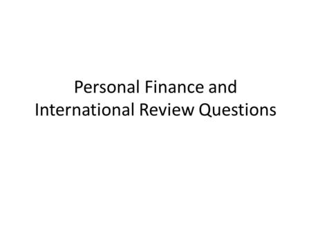 Personal Finance and International Review Questions.