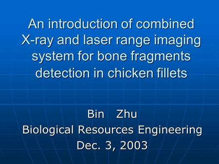 An introduction of combined X-ray and laser range imaging system for bone fragments detection in chicken fillets Bin Zhu Biological Resources Engineering.