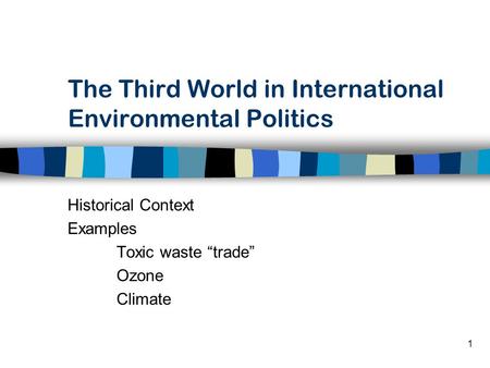 1 The Third World in International Environmental Politics Historical Context Examples Toxic waste “trade” Ozone Climate.