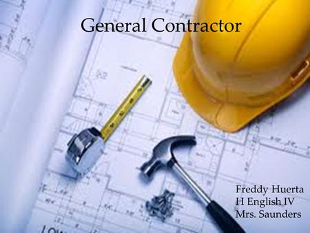 General Contractor Freddy Huerta H English IV Mrs. Saunders.