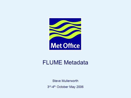 Page 1© Crown copyright 2004 FLUME Metadata Steve Mullerworth 3 rd -4 th October May 2006.