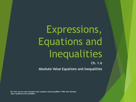 Expressions, Equations and Inequalities Ch. 1.6 Absolute Value Equations and Inequalities EQ: How can you solve absolute value equations and inequalities?