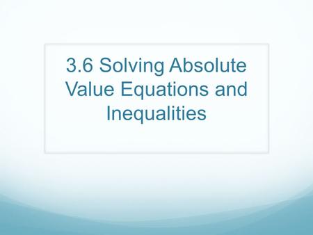 3.6 Solving Absolute Value Equations and Inequalities