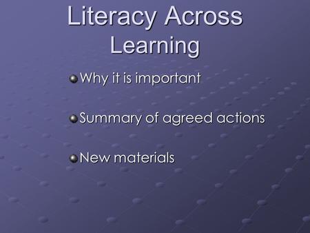 Literacy Across Learning Why it is important Summary of agreed actions New materials.