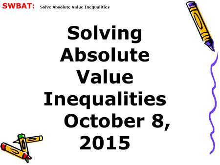 Solving Absolute Value Inequalities October 8, 2015 SWBAT: Solve Absolute Value Inequalities.