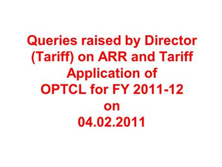 Queries raised by Director (Tariff) on ARR and Tariff Application of OPTCL for FY 2011-12 on 04.02.2011.