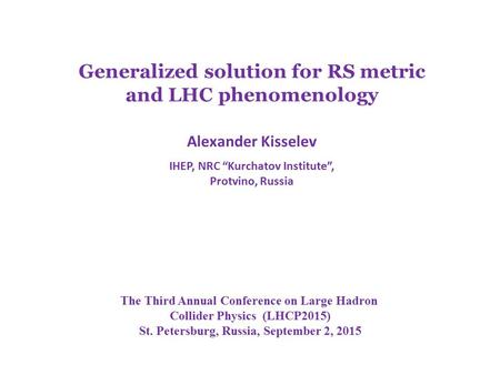 Generalized solution for RS metric and LHC phenomenology Alexander Kisselev IHEP, NRC “Kurchatov Institute”, Protvino, Russia The Third Annual Conference.