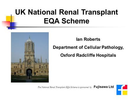 UK National Renal Transplant EQA Scheme Ian Roberts Department of Cellular Pathology, Oxford Radcliffe Hospitals The National Renal Transplant EQA Scheme.