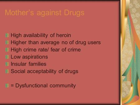 Mother’s against Drugs High availability of heroin Higher than average no of drug users High crime rate/ fear of crime Low aspirations Insular families.