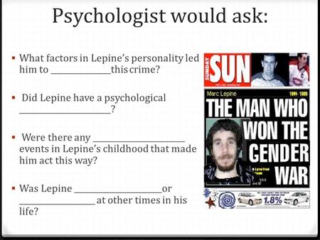 Psychologist would ask:  What factors in Lepine’s personality led him to _______________this crime?  Did Lepine have a psychological _______________________?