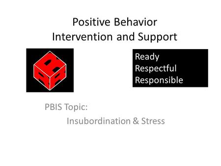 Positive Behavior Intervention and Support PBIS Topic: Insubordination & Stress Ready Respectful Responsible.