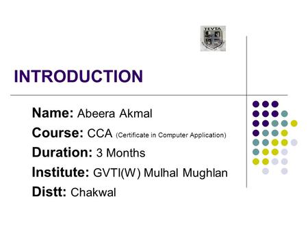 INTRODUCTION Name: Abeera Akmal Course: CCA (Certificate in Computer Application) Duration: 3 Months Institute: GVTI(W) Mulhal Mughlan Distt: Chakwal.