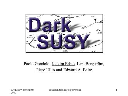 IDM 2000, September, 2000 Joakim Edsjö, Paolo Gondolo, Joakim Edsjö, Lars Bergström, Piero Ullio and Edward A. Baltz.
