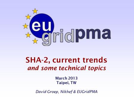 SHA-2, current trends and some technical topics March 2013 Taipei, TW David Groep, Nikhef & EUGridPMA.