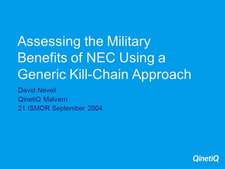 Assessing the Military Benefits of NEC Using a Generic Kill-Chain Approach David Nevell QinetiQ Malvern 21 ISMOR September 2004.