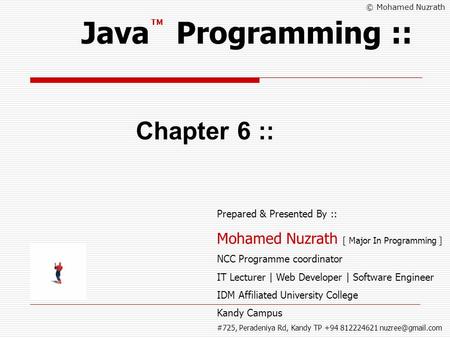 © Mohamed Nuzrath Java Programming :: Chapter 6 :: Prepared & Presented By :: Mohamed Nuzrath [ Major In Programming ] NCC Programme coordinator IT Lecturer.