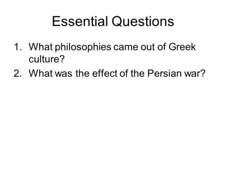 Essential Questions 1.What philosophies came out of Greek culture? 2.What was the effect of the Persian war?