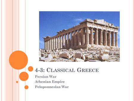 4-3: C LASSICAL G REECE Persian War Athenian Empire Peloponnesian War.