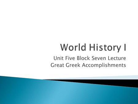 Unit Five Block Seven Lecture Great Greek Accomplishments.