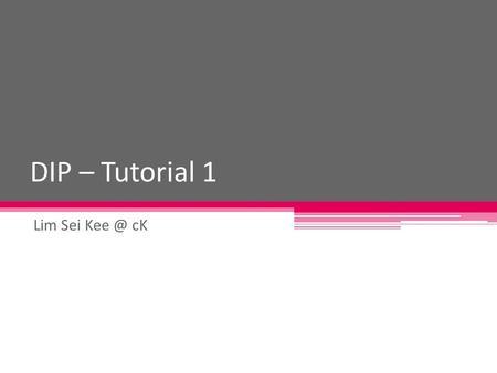 DIP – Tutorial 1 Lim Sei cK. Instructions You will have a total of 10 questions to answer. You will have to copy down the questions and answer them.