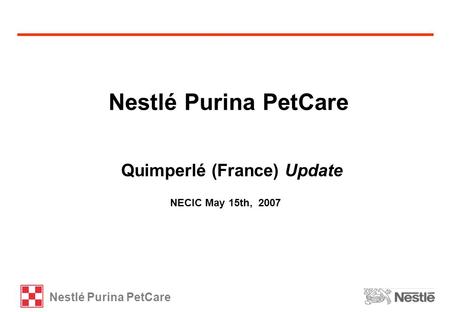 Nestlé Purina PetCare NECIC May 15th, 2007 Nestlé Purina PetCare Quimperlé (France) Update.