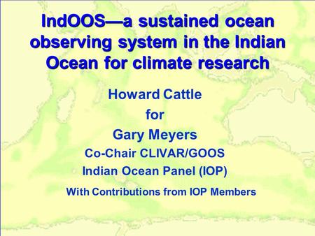 IndOOS—a sustained ocean observing system in the Indian Ocean for climate research Howard Cattle for Gary Meyers Co-Chair CLIVAR/GOOS Indian Ocean Panel.