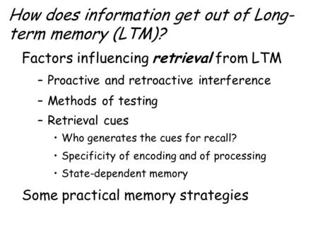 How does information get out of Long- term memory (LTM)? Factors influencing retrieval from LTM –Proactive and retroactive interference –Methods of testing.