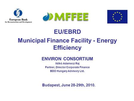 EU/EBRD Municipal Finance Facility - Energy Efficiency ENVIRON CONSORTIUM Ildikó Adamecz Raj Partner, Director Corporate Finance BDO Hungary Advisory Ltd.