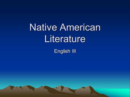 Native American Literature English III. Our American identity as we know it is a product of our past. Our class will focus on literature which reveals.