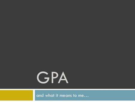 GPA and what it means to me…. What do they say about you? What do your grades look like?