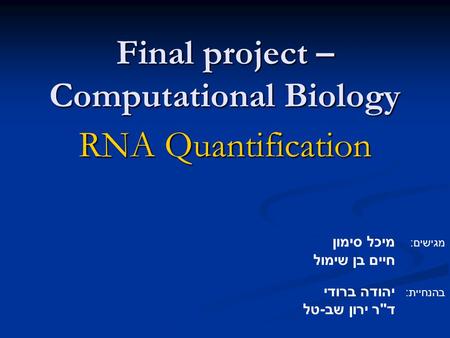 Final project – Computational Biology RNA Quantification מגישים: מיכל סימון חיים בן שימול בהנחיית: יהודה ברודי דר ירון שב-טל.