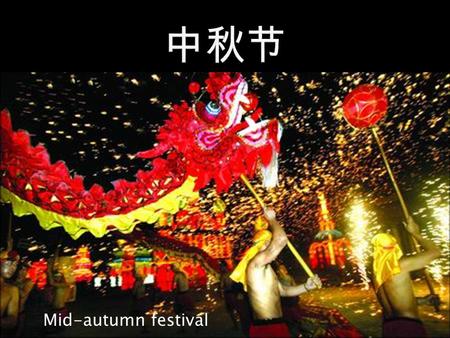 Mid-autumn festival.  The mid-autumn festival dates back 3,000 years ago to moon worship.  During 2000 BC-221 BC people used to greet winter and worship.